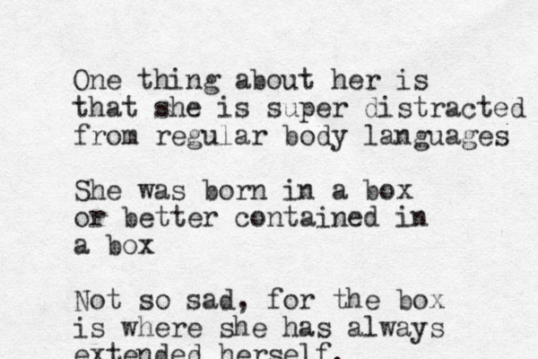 One thing about her is that she is super distracted from regular body languages She was born in a box or better contained in a box Not so sad, for the box is where she has always extended herself.