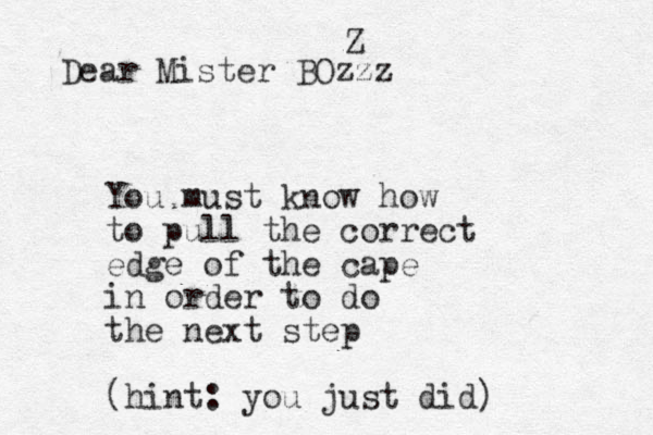 Dear Mister BOzzz Z You must know how to pull the correct edge of the cape in order to do the next step (hint : you just did)