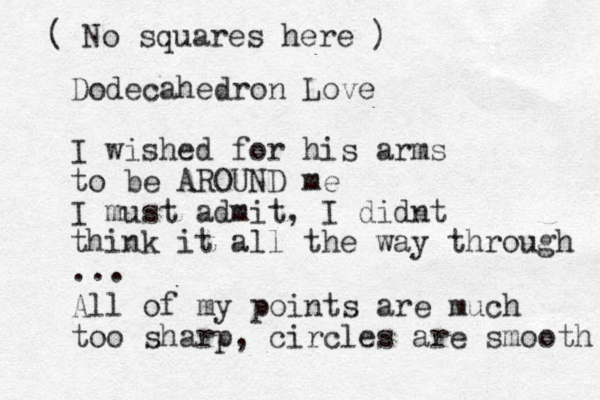 Dodecahedron Love I wished for his arms to be AROUND me I must admit, I didnt think it all the way through ... All of my points are much too sharp, circles are smooth ( No squares here ) 