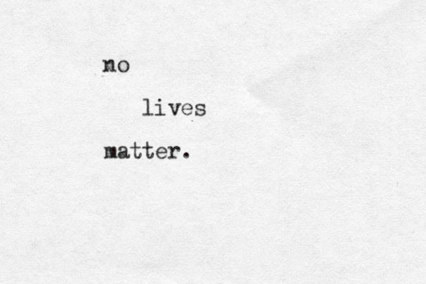 no lives matter .