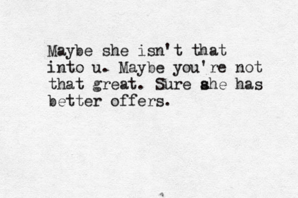 Maybe she isn't that into u . Maybe you're not that great. Sure ahe s has better offers.