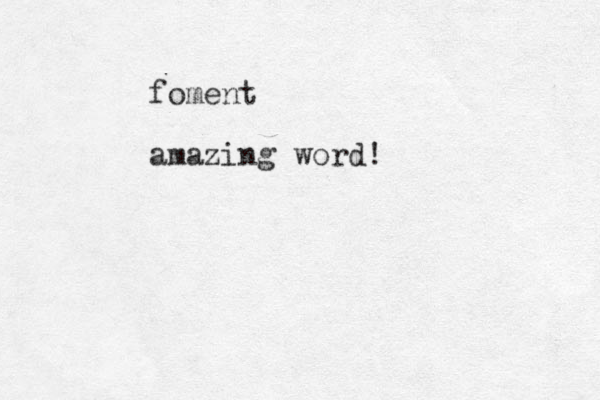 foment amazing word!