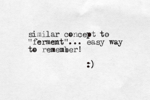 similar concept to "ferment" ... easy way to remember! :)