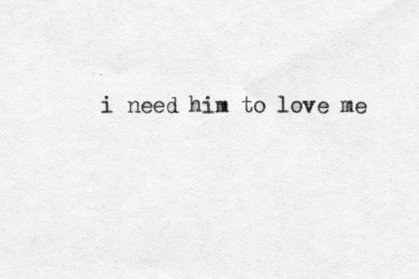 i need him to love me 