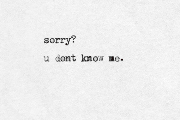 sorry? u dont know me.