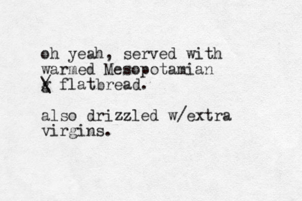 oh yeah, served with warmed Mesopotamia n g \ / flatbread. also drizzled zz w/extra virgins.