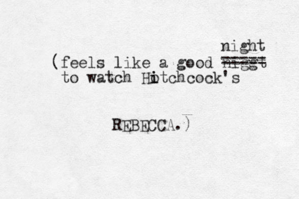 (feels like a good niggt to watch Hot i i chcock's REBECCA.) ===== night 