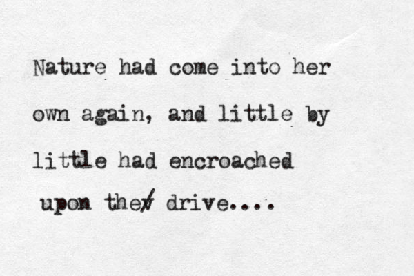Nature had come into her own again, and little by little had encroached upon thev / drive....