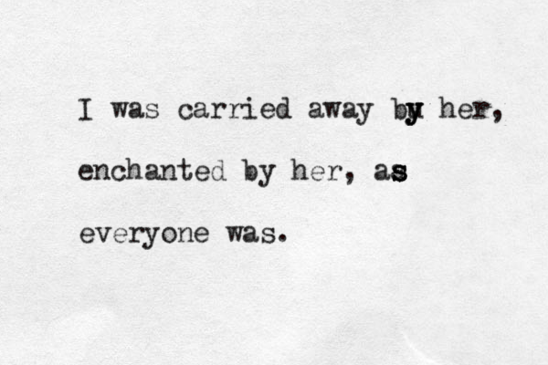 I was carried away bu y y y her, enchanted by her, aa s s s everyone was.