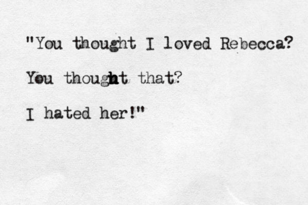 "You thought I loved Rebecca? You thougu h h ht that? I hated her!"