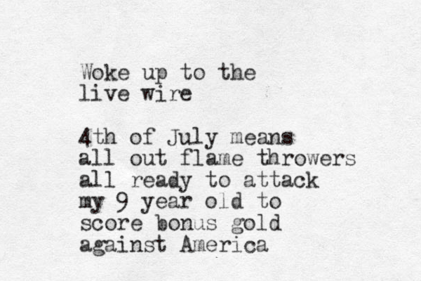 Woke up to the live wire 4th of July means all out flame throwers all ready to attack my 9 year old to score bonus gold against America