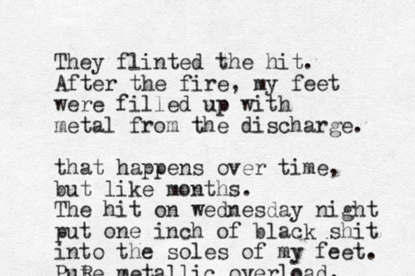 They flinted the hit. After the fire, my feet were filled up with metal from the discharge. that happens over time, but like months. The hit on wednesday night put one inch of black shit into the soles of my feet. Pute R metallic overload.