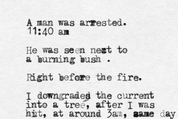 A man was arrested. 11:40 am He was seen nec xt to a burning bush . Right before the fire. I downgrades d the current into a tree, after I was hut i , at around 3am , a s same day 