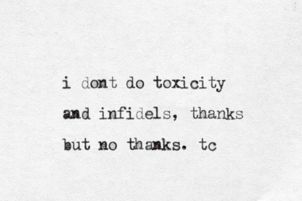 i dont do toxicity and infidels, thanks but no thanks. tc