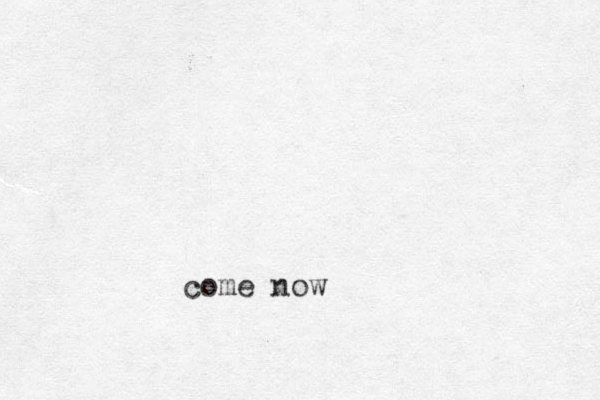 come now