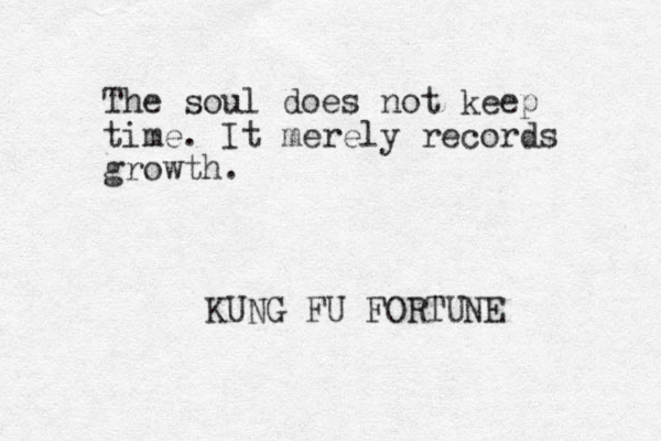 The soul does not keep time. It merely records growth. KUNG FU FORTUNE 