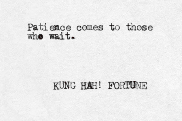 Patience comes to those who wait. KUNG HAH! FORTUNE 