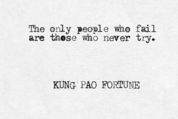 The only people who fail are those who never try. KUNG PAO FORTUNE 
