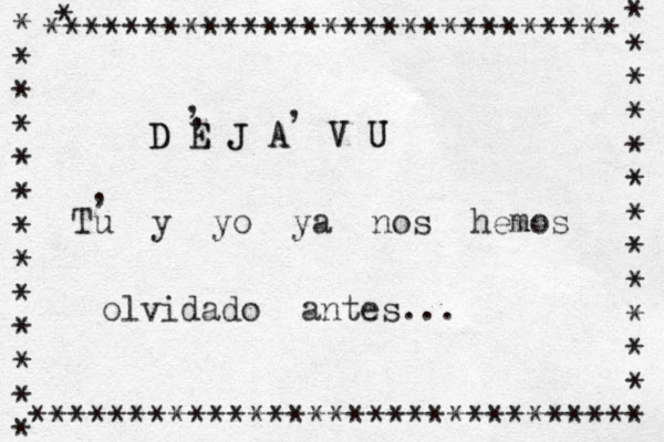 D E D E J J A A V V U U , , , Tu y yo ya nos hemos olvidado antes... , * * * * * * * * * * * * * * * * * * * * * * * * * * ****************************** * ***************************** 