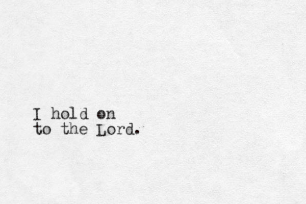 I hold on to the Lord.