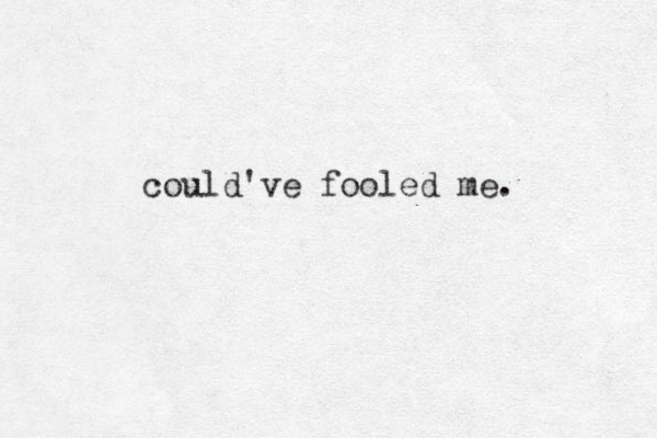 could've fooled me. 