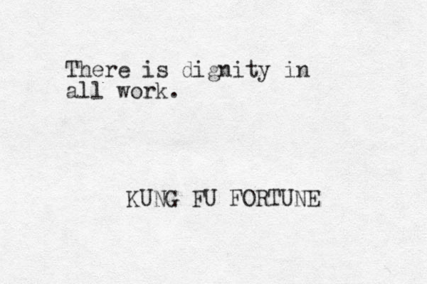 There is dignity in all work. KUNG FU FORTUNE 
