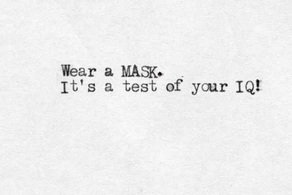 Wear a MASK . It's a test of your IQ! 