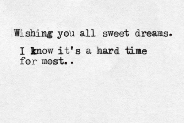 Wishing you all sweet dreams. I ln k k ow it's a hard time for most..
