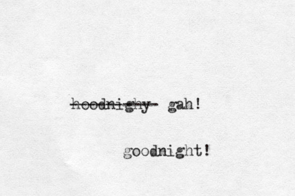 hoodnighy ---------- gah! goodnight! 