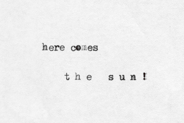 here comes t h e s u n ! 