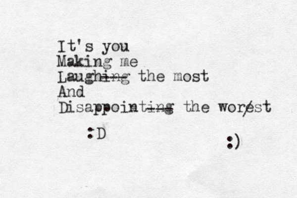 It's you Making me Laughing the most And Disappointing the worest / :) --- --- :D 