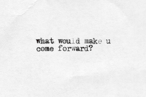 what would make u come forward?