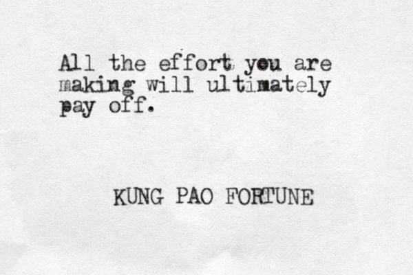 All the effort you are making will ultimately pay off. KUNG PAO FORTUNE 