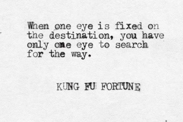 When one eye is fixed on the destination, you have only one eye to search for the way. KUNG FU FORTUNE 