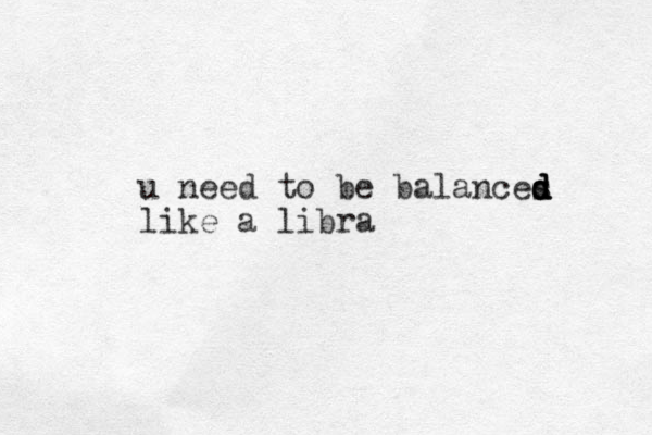 u need to be balances d d d d like a libra 