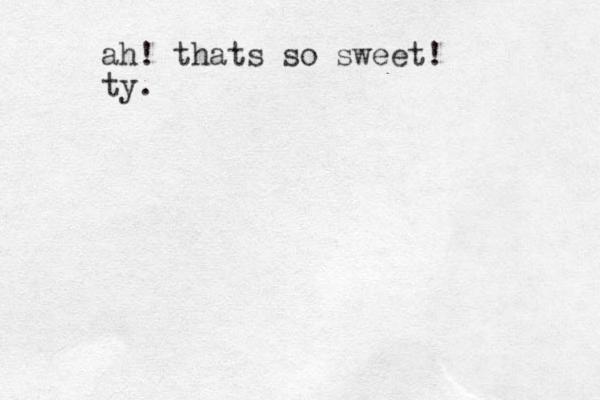 ah! thats so sweet! ty.