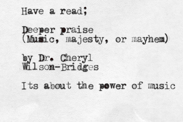 Have a read; Deeper praise (Music, majesty , or mayhem) by Dr. Cheryl Wilson-Bridges Its about the power of music 