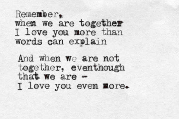 Remember, when we are together I love you more than words can n explain A And when we are not together, eventhough that t we are e - I love e you even more. 