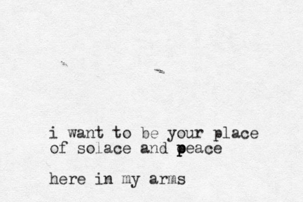 i want to be your place of solace and oeace p p p here in my arms