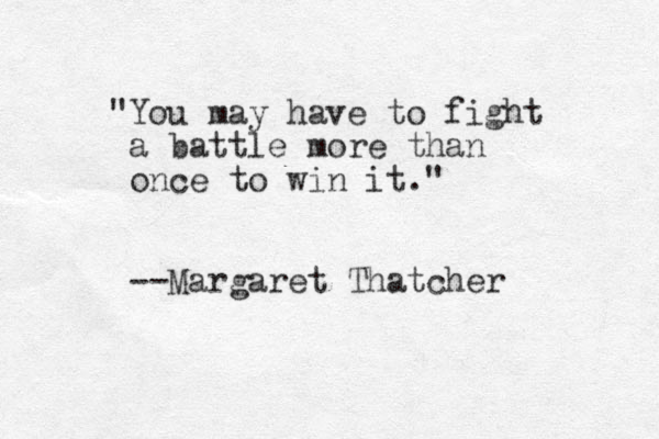 "You may have to fight a battle more than once to win it." --Margaret Thatcher 