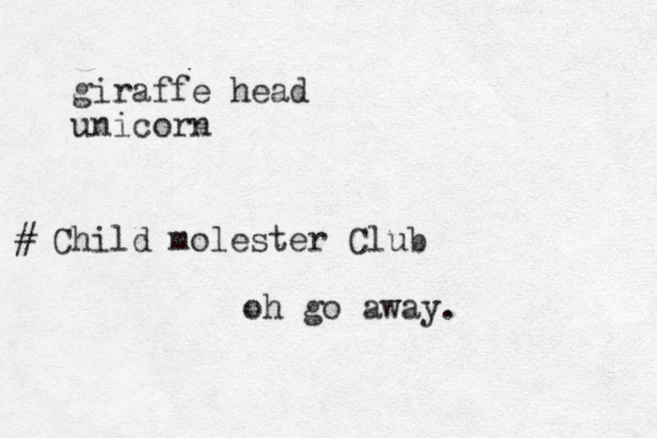 giraffe head unicorn Child molester Club # oh go away.