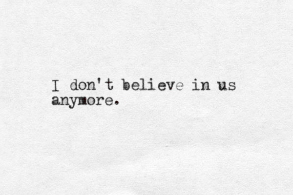 I don't believe in us anymore.