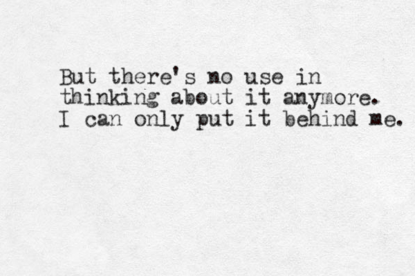 But there's no use in thinking about it anymore. I can only put it behind me. 