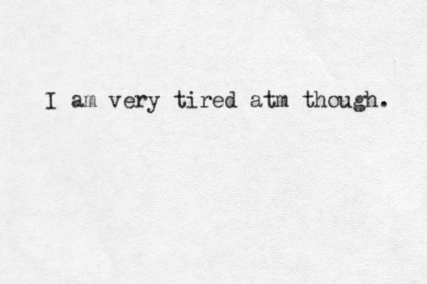 I am very tired atm though. 