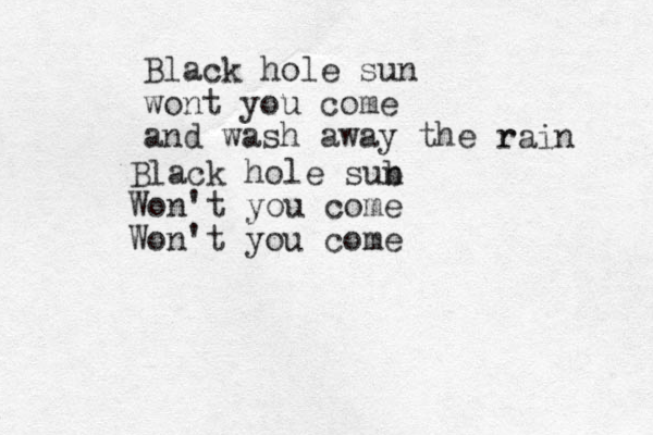 Black hole sun wont you come and wash away the r rain Black hole sub n Won't you come Won't you come