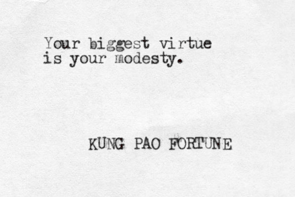 Your biggest virtue is your modesty. KUNG PAO FORTUNE