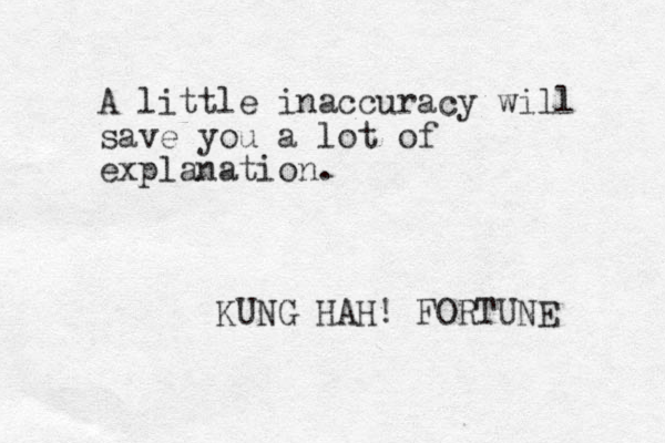 A little inaccuracy will save you a lot of explanation. KUNG HAH! FORTUNE 