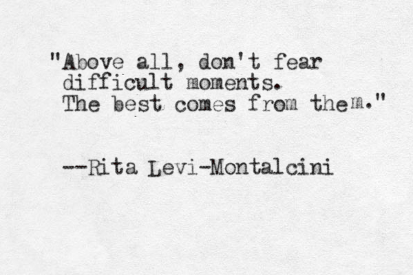"Above all, don't fear difficult moments. The best comes from the --Rita Levi-Montalcini m ." 