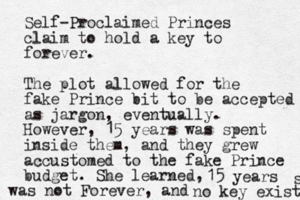 Self-Proclaimed Princes claim to hold a key to forever. The plot allowed for the fake Prince bit to be accepted as jargon, eventually. However, 15 years was spent inside them, and they grew accustomed to the fake Prince budget. She learned, 15 years was not Forever, and no key existed s 