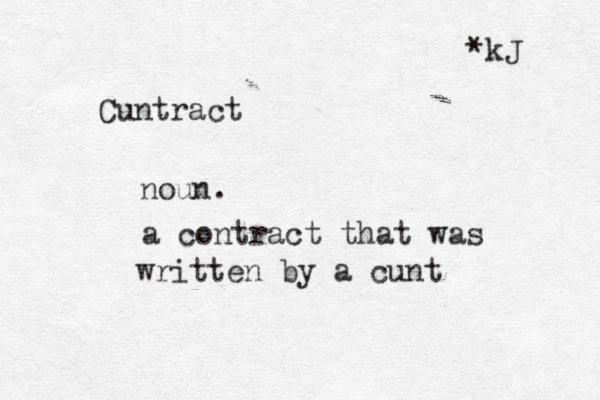 Cuntract noun. a contract that was written by a cunt *kJ 